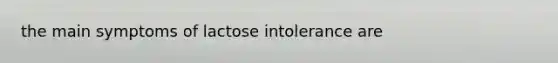 the main symptoms of lactose intolerance are