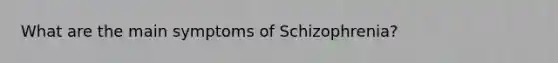 What are the main symptoms of Schizophrenia?