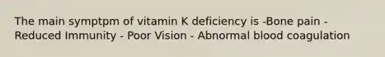 The main symptpm of vitamin K deficiency is -Bone pain -Reduced Immunity - Poor Vision - Abnormal blood coagulation