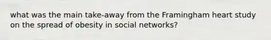 what was the main take-away from the Framingham heart study on the spread of obesity in social networks?