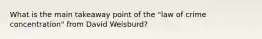 What is the main takeaway point of the "law of crime concentration" from David Weisburd?