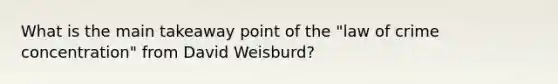 What is the main takeaway point of the "law of crime concentration" from David Weisburd?