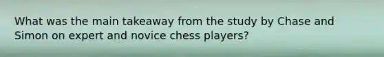 What was the main takeaway from the study by Chase and Simon on expert and novice chess players?