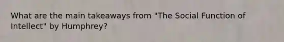What are the main takeaways from "The Social Function of Intellect" by Humphrey?