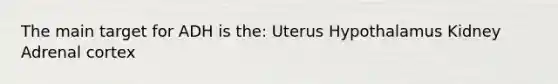 The main target for ADH is the: Uterus Hypothalamus Kidney Adrenal cortex