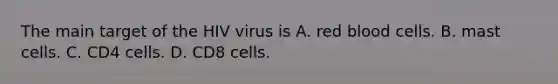 The main target of the HIV virus is A. red blood cells. B. mast cells. C. CD4 cells. D. CD8 cells.