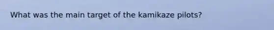 What was the main target of the kamikaze pilots?