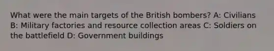 What were the main targets of the British bombers? A: Civilians B: Military factories and resource collection areas C: Soldiers on the battlefield D: Government buildings