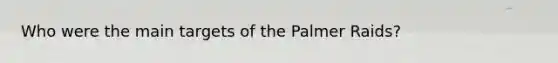 Who were the main targets of the Palmer Raids?