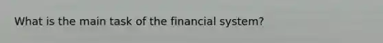 What is the main task of the financial system?