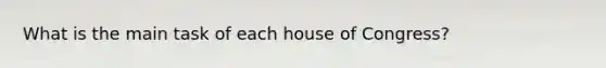 What is the main task of each house of Congress?