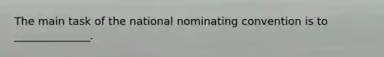 The main task of the national nominating convention is to ______________.