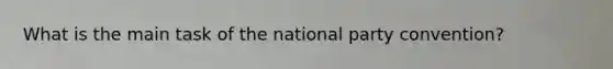 What is the main task of the national party convention?