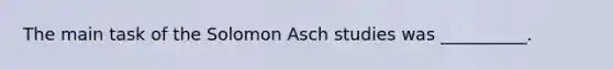 The main task of the Solomon Asch studies was __________.