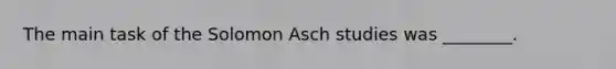 The main task of the Solomon Asch studies was ________.