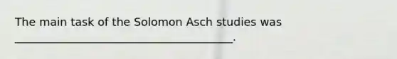 The main task of the Solomon Asch studies was _______________________________________.