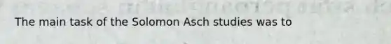 The main task of the Solomon Asch studies was to