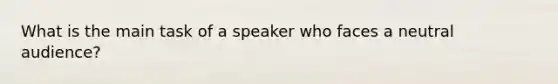 What is the main task of a speaker who faces a neutral audience?