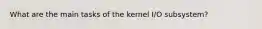 What are the main tasks of the kernel I/O subsystem?