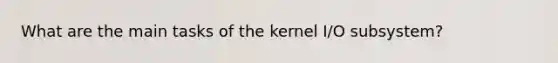 What are the main tasks of the kernel I/O subsystem?