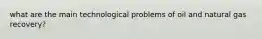 what are the main technological problems of oil and natural gas recovery?