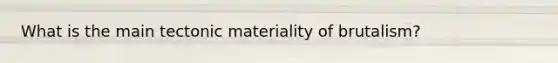 What is the main tectonic materiality of brutalism?