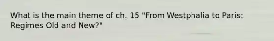 What is the main theme of ch. 15 "From Westphalia to Paris: Regimes Old and New?"