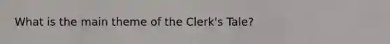 What is the main theme of the Clerk's Tale?