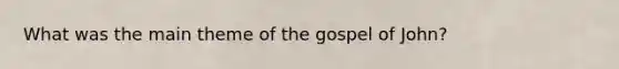 What was the main theme of the gospel of John?