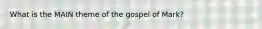 What is the MAIN theme of the gospel of Mark?