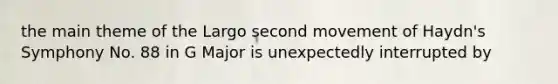 the main theme of the Largo second movement of Haydn's Symphony No. 88 in G Major is unexpectedly interrupted by