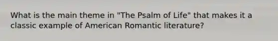 What is the main theme in "The Psalm of Life" that makes it a classic example of American Romantic literature?