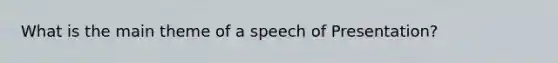 What is the main theme of a speech of Presentation?