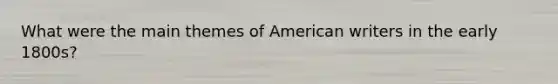 What were the main themes of American writers in the early 1800s?