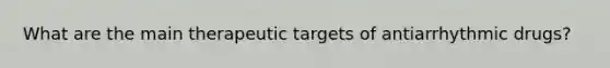 What are the main therapeutic targets of antiarrhythmic drugs?