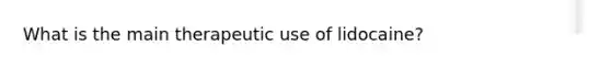 What is the main therapeutic use of lidocaine?
