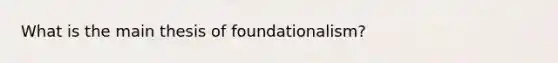 What is the main thesis of foundationalism?