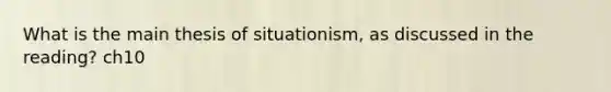 What is the main thesis of situationism, as discussed in the reading? ch10