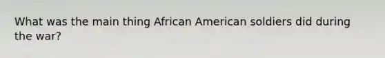 What was the main thing African American soldiers did during the war?