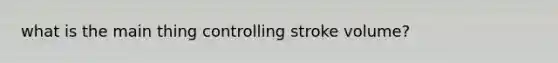 what is the main thing controlling stroke volume?