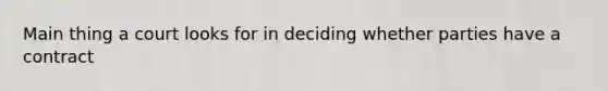 Main thing a court looks for in deciding whether parties have a contract