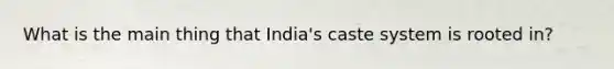 What is the main thing that India's caste system is rooted in?