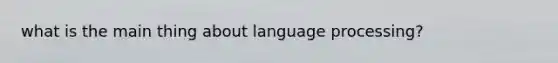 what is the main thing about language processing?