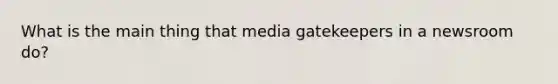 What is the main thing that media gatekeepers in a newsroom do?