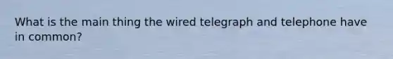 What is the main thing the wired telegraph and telephone have in common?