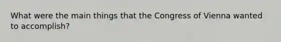 What were the main things that the Congress of Vienna wanted to accomplish?