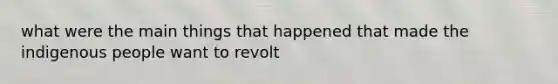 what were the main things that happened that made the indigenous people want to revolt