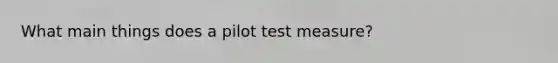 What main things does a pilot test measure?