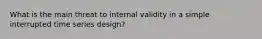 What is the main threat to internal validity in a simple interrupted time series design?