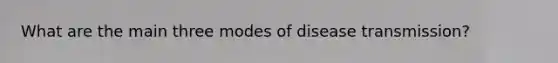 What are the main three modes of disease transmission?